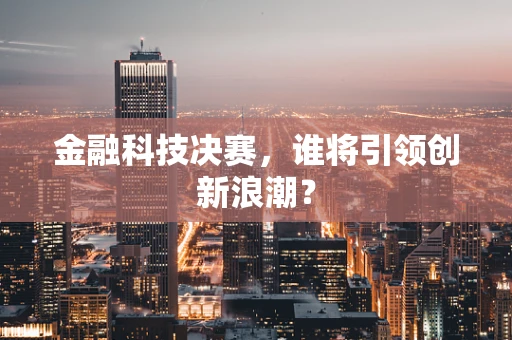 金融科技决赛，谁将引领创新浪潮？