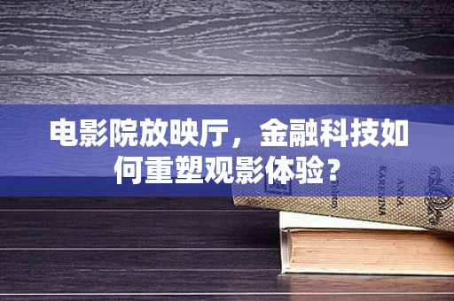 电影院放映厅，金融科技如何重塑观影体验？
