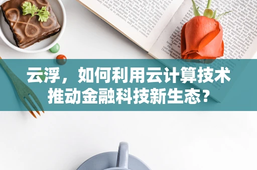 云浮，如何利用云计算技术推动金融科技新生态？