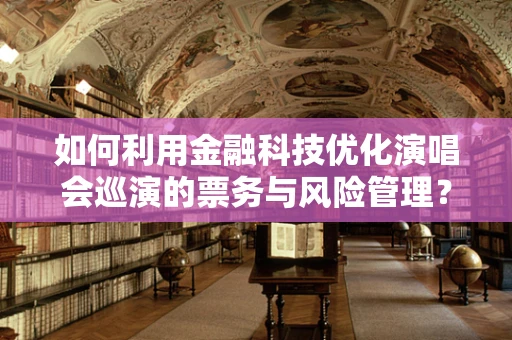 如何利用金融科技优化演唱会巡演的票务与风险管理？