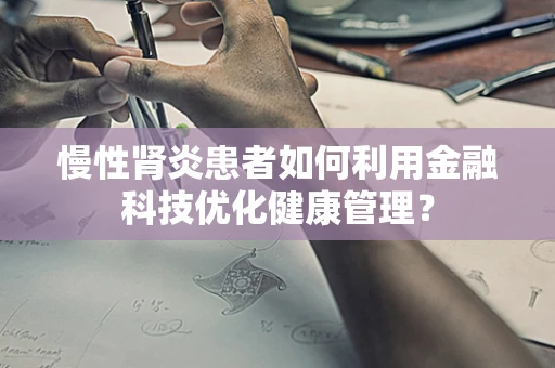 慢性肾炎患者如何利用金融科技优化健康管理？