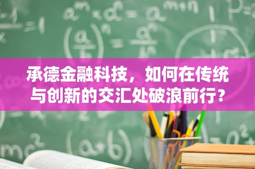 承德金融科技，如何在传统与创新的交汇处破浪前行？
