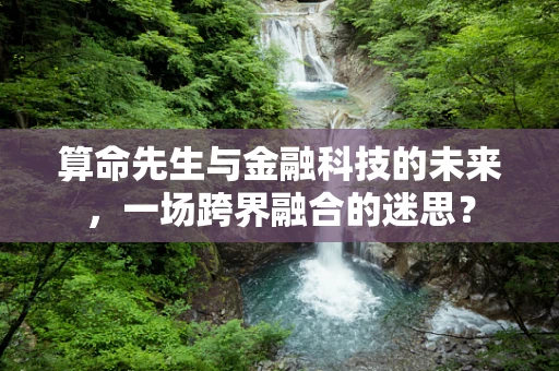 算命先生与金融科技的未来，一场跨界融合的迷思？