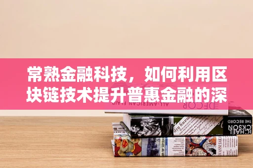 常熟金融科技，如何利用区块链技术提升普惠金融的深度与广度？