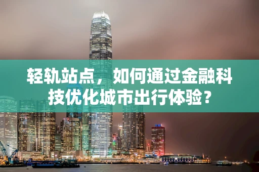 轻轨站点，如何通过金融科技优化城市出行体验？