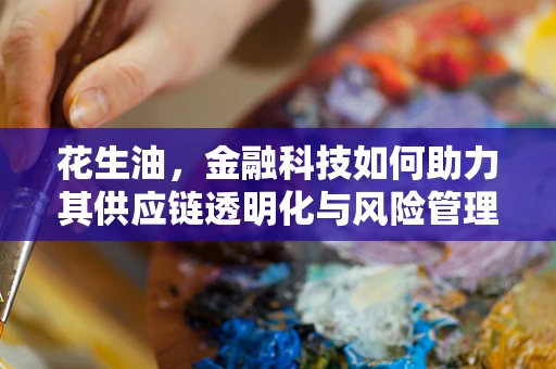 花生油，金融科技如何助力其供应链透明化与风险管理？