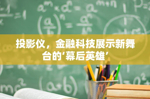 投影仪，金融科技展示新舞台的‘幕后英雄’
