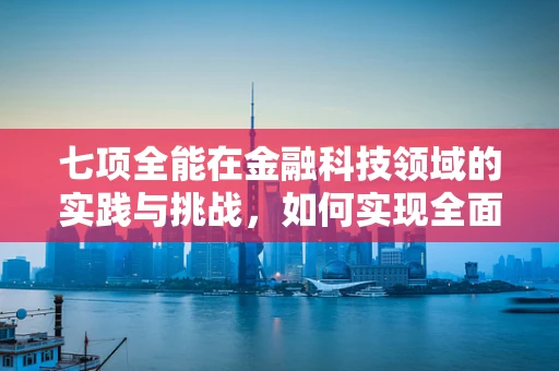 七项全能在金融科技领域的实践与挑战，如何实现全面创新？