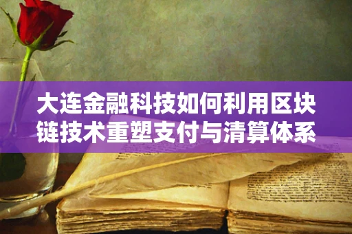 大连金融科技如何利用区块链技术重塑支付与清算体系？
