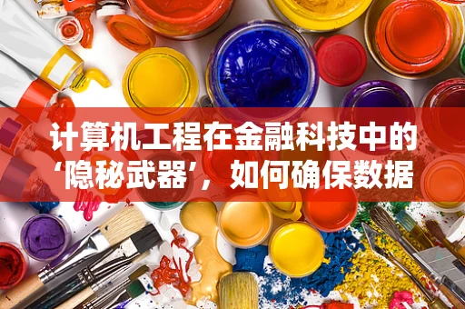 计算机工程在金融科技中的‘隐秘武器’，如何确保数据安全与高效处理？