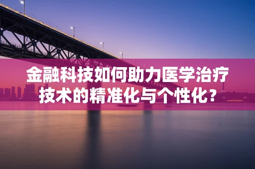 金融科技如何助力医学治疗技术的精准化与个性化？