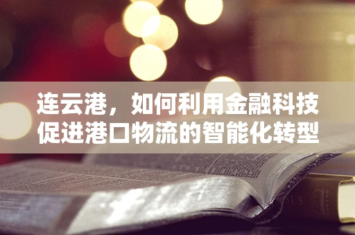 连云港，如何利用金融科技促进港口物流的智能化转型？