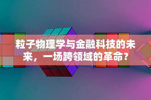 粒子物理学与金融科技的未来，一场跨领域的革命？