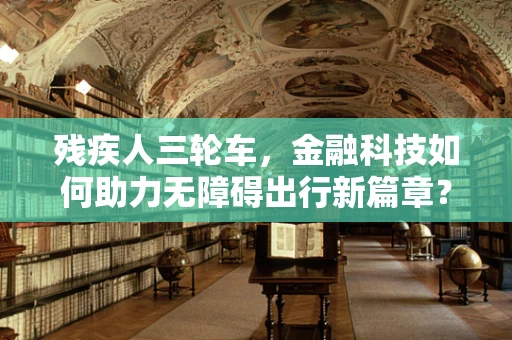 残疾人三轮车，金融科技如何助力无障碍出行新篇章？