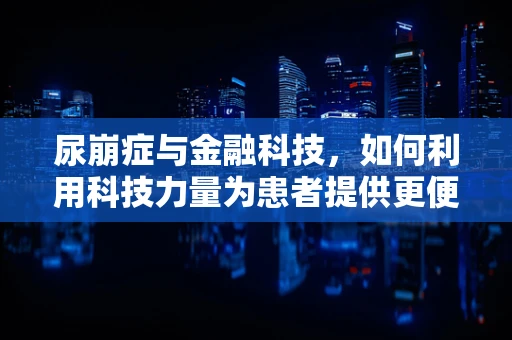 尿崩症与金融科技，如何利用科技力量为患者提供更便捷的医疗服务？