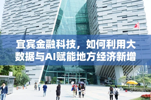 宜宾金融科技，如何利用大数据与AI赋能地方经济新增长？
