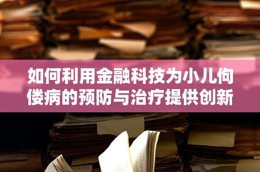 如何利用金融科技为小儿佝偻病的预防与治疗提供创新解决方案？