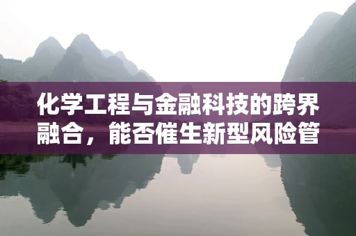 化学工程与金融科技的跨界融合，能否催生新型风险管理工具？