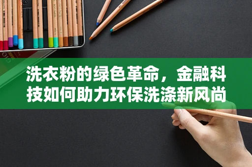 洗衣粉的绿色革命，金融科技如何助力环保洗涤新风尚？