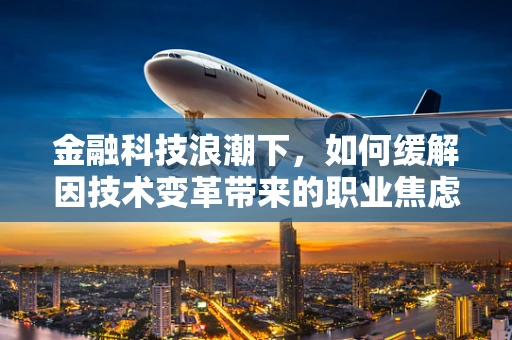 金融科技浪潮下，如何缓解因技术变革带来的职业焦虑？