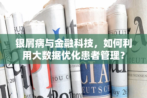 银屑病与金融科技，如何利用大数据优化患者管理？