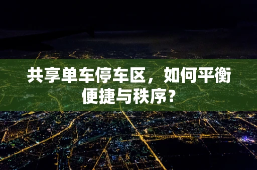 共享单车停车区，如何平衡便捷与秩序？