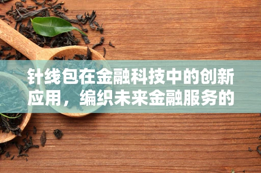 针线包在金融科技中的创新应用，编织未来金融服务的细密网络？