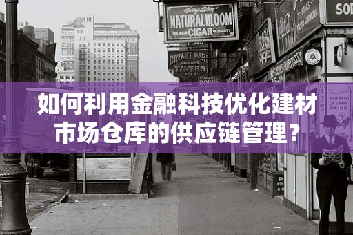 如何利用金融科技优化建材市场仓库的供应链管理？