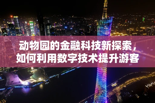 动物园的金融科技新探索，如何利用数字技术提升游客体验？