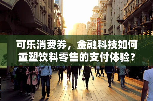 可乐消费券，金融科技如何重塑饮料零售的支付体验？