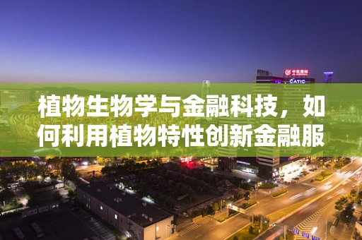植物生物学与金融科技，如何利用植物特性创新金融服务？