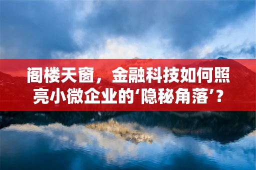 阁楼天窗，金融科技如何照亮小微企业的‘隐秘角落’？