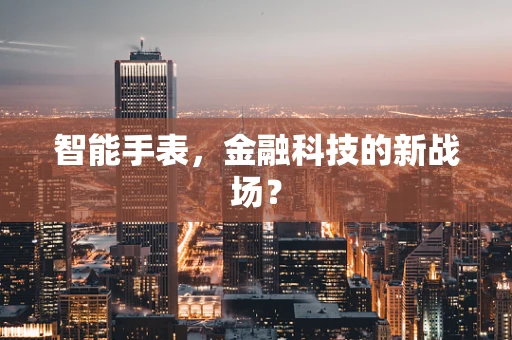 智能手表，金融科技的新战场？