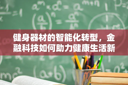 健身器材的智能化转型，金融科技如何助力健康生活新风尚？