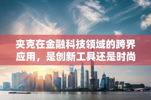 夹克在金融科技领域的跨界应用，是创新工具还是时尚误用？