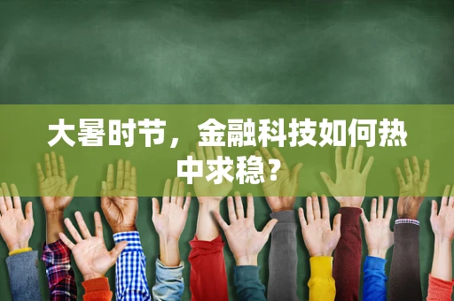大暑时节，金融科技如何热中求稳？