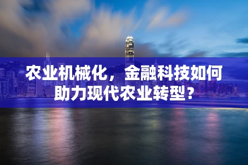 农业机械化，金融科技如何助力现代农业转型？