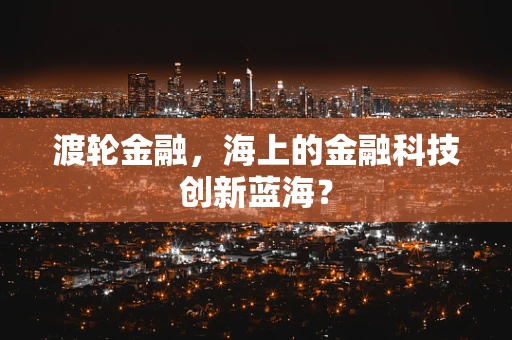 渡轮金融，海上的金融科技创新蓝海？