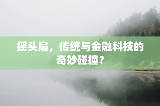 摇头扇，传统与金融科技的奇妙碰撞？
