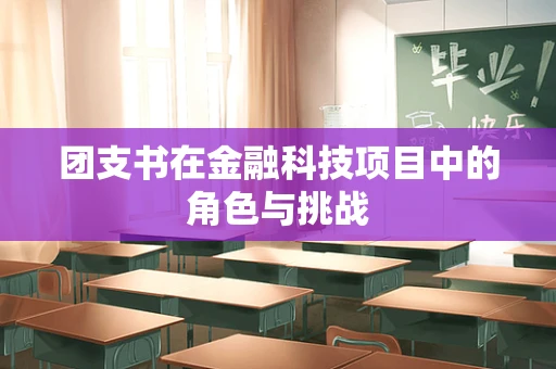 团支书在金融科技项目中的角色与挑战