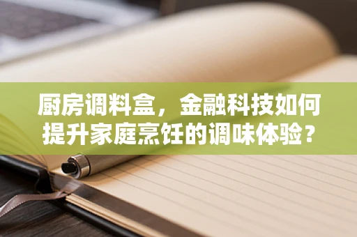 厨房调料盒，金融科技如何提升家庭烹饪的调味体验？