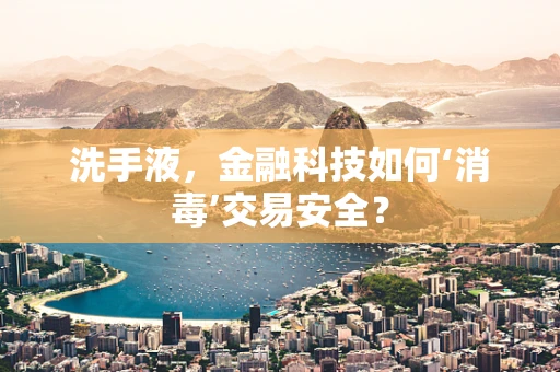洗手液，金融科技如何‘消毒’交易安全？