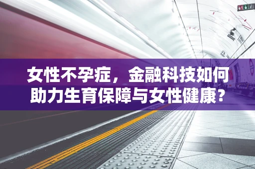 女性不孕症，金融科技如何助力生育保障与女性健康？
