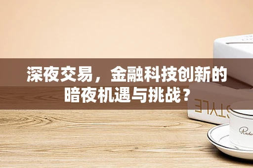 深夜交易，金融科技创新的暗夜机遇与挑战？