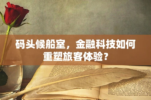 码头候船室，金融科技如何重塑旅客体验？