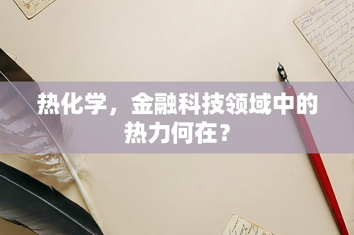 热化学，金融科技领域中的热力何在？