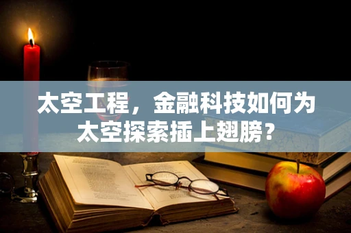 太空工程，金融科技如何为太空探索插上翅膀？