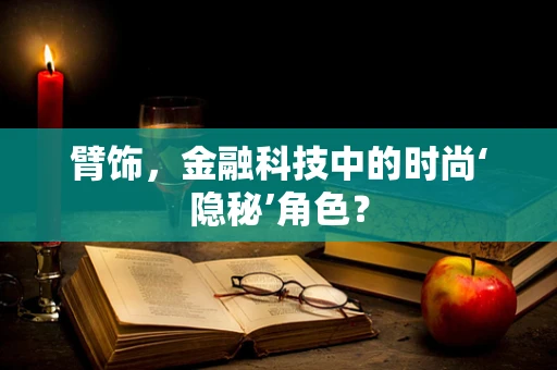 臂饰，金融科技中的时尚‘隐秘’角色？