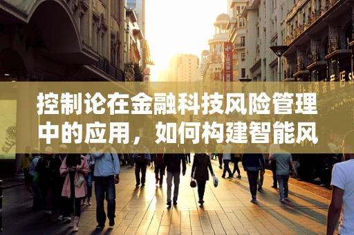 控制论在金融科技风险管理中的应用，如何构建智能风险控制体系？