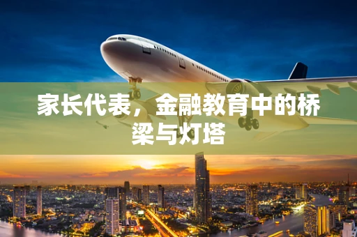 家长代表，金融教育中的桥梁与灯塔